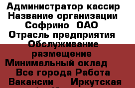 Администратор-кассир › Название организации ­ Софрино, ОАО › Отрасль предприятия ­ Обслуживание, размещение › Минимальный оклад ­ 1 - Все города Работа » Вакансии   . Иркутская обл.,Иркутск г.